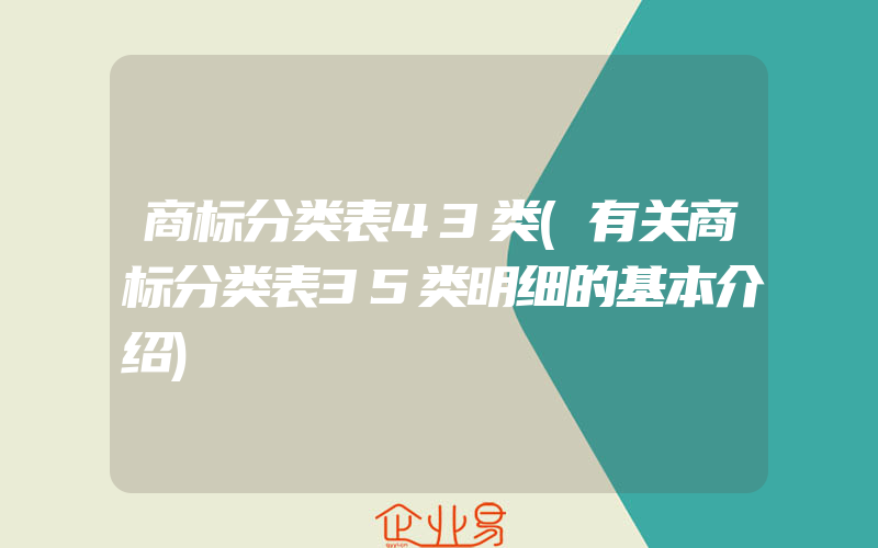 商标分类表43类(有关商标分类表35类明细的基本介绍)