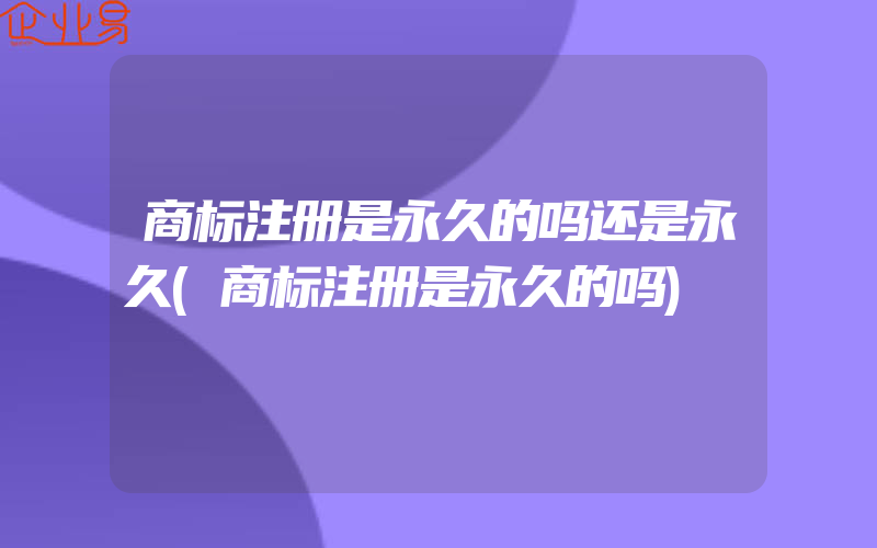 商标注册是永久的吗还是永久(商标注册是永久的吗)