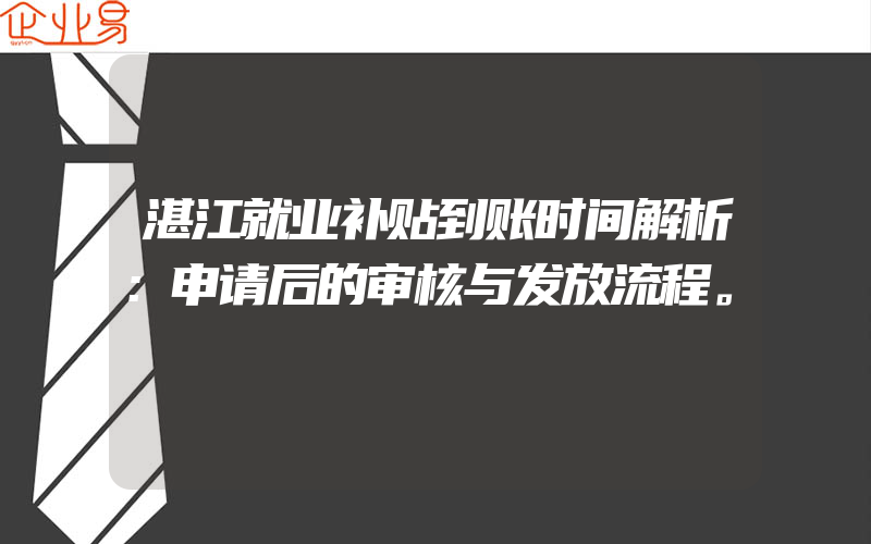 湛江就业补贴到账时间解析：申请后的审核与发放流程。