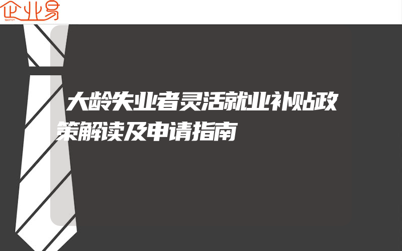 大龄失业者灵活就业补贴政策解读及申请指南