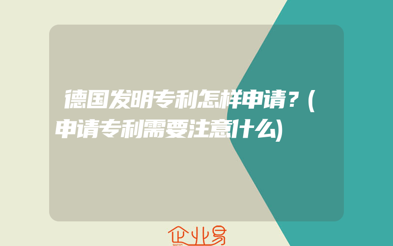 德国发明专利怎样申请？(申请专利需要注意什么)