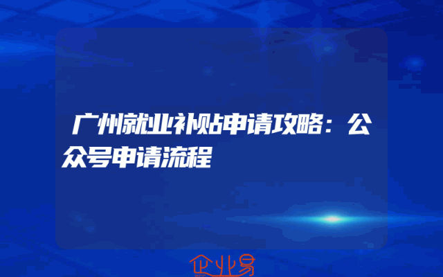 广州就业补贴申请攻略：公众号申请流程
