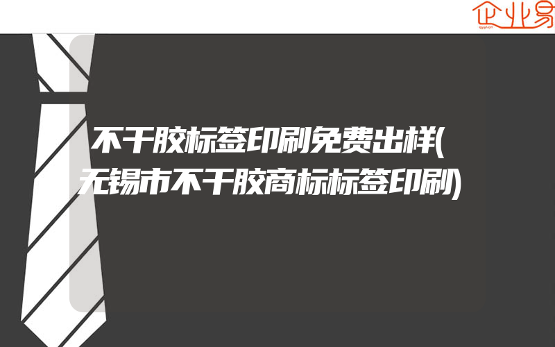 不干胶标签印刷免费出样(无锡市不干胶商标标签印刷)