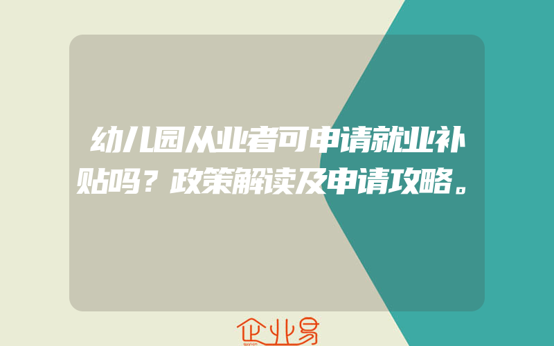 幼儿园从业者可申请就业补贴吗？政策解读及申请攻略。