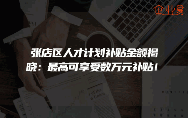 张店区人才计划补贴金额揭晓：最高可享受数万元补贴！