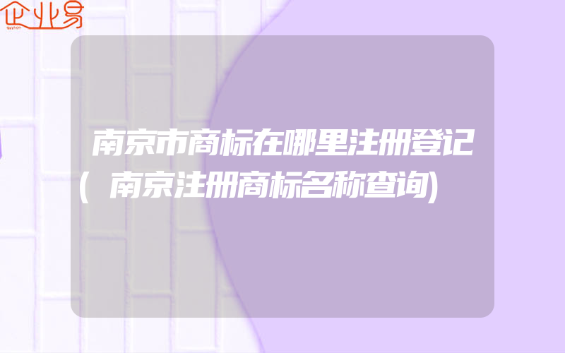 南京市商标在哪里注册登记(南京注册商标名称查询)