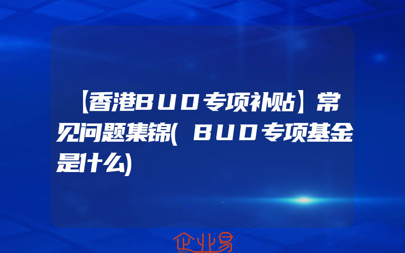 【香港BUD专项补贴】常见问题集锦(BUD专项基金是什么)