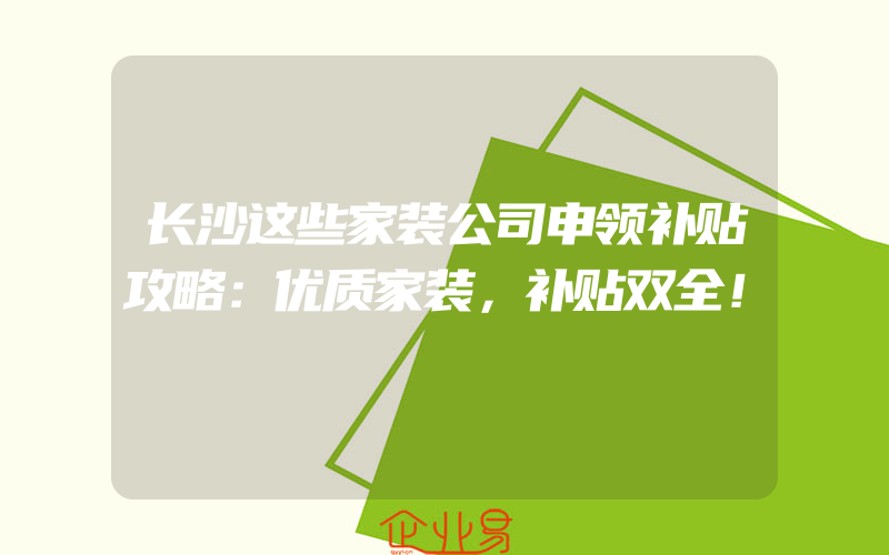 长沙这些家装公司申领补贴攻略：优质家装，补贴双全！