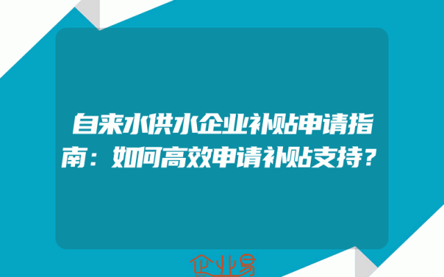 自来水供水企业补贴申请指南：如何高效申请补贴支持？