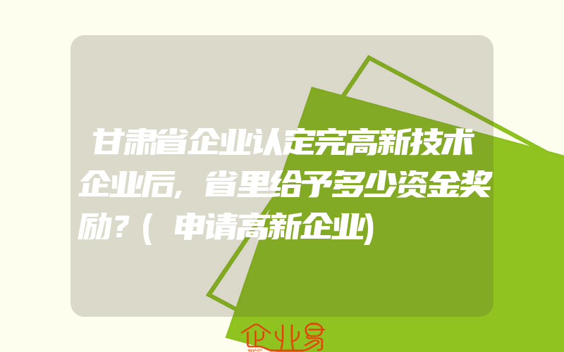 甘肃省企业认定完高新技术企业后,省里给予多少资金奖励？(申请高新企业)