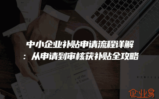 中小企业补贴申请流程详解：从申请到审核获补贴全攻略