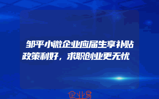 邹平小微企业应届生享补贴政策利好，求职创业更无忧