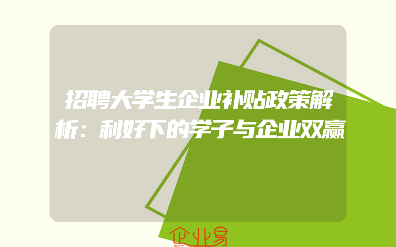 招聘大学生企业补贴政策解析：利好下的学子与企业双赢