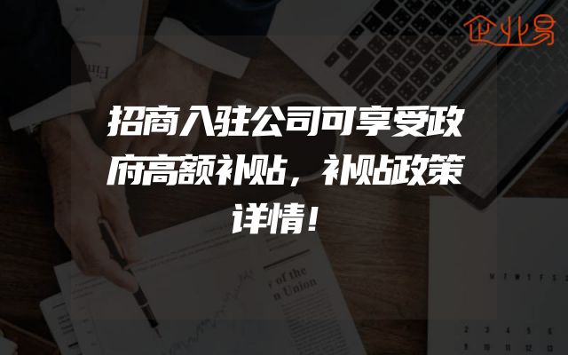 招商入驻公司可享受政府高额补贴，补贴政策详情！