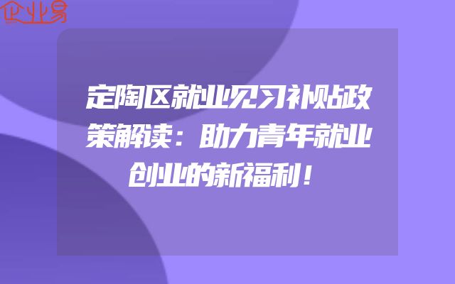 定陶区就业见习补贴政策解读：助力青年就业创业的新福利！