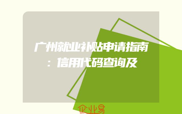 广州就业补贴申请指南：信用代码查询及