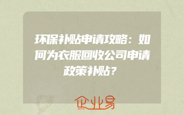 环保补贴申请攻略：如何为衣服回收公司申请政策补贴？