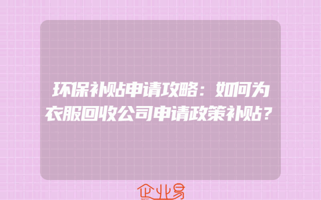环保补贴申请攻略：如何为衣服回收公司申请政策补贴？