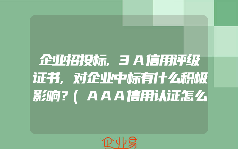 企业招投标,3A信用评级证书,对企业中标有什么积极影响？(AAA信用认证怎么申请)