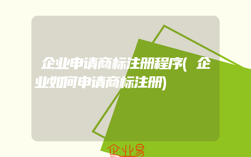 企业申请商标注册程序(企业如何申请商标注册)