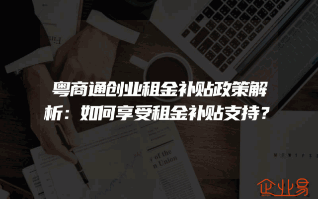 粤商通创业租金补贴政策解析：如何享受租金补贴支持？