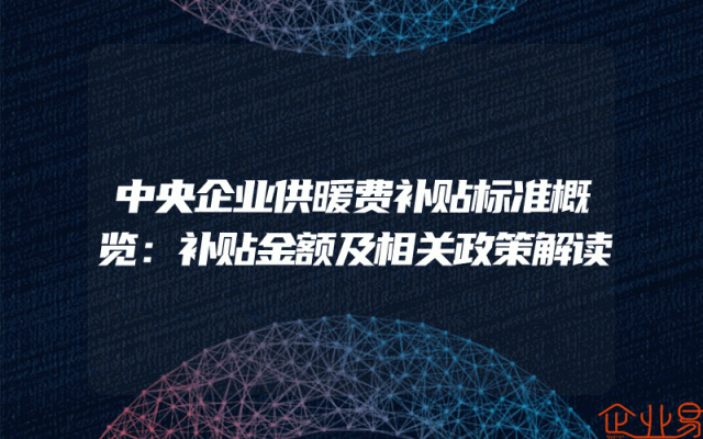 中央企业供暖费补贴标准概览：补贴金额及相关政策解读
