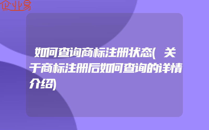 如何查询商标注册状态(关于商标注册后如何查询的详情介绍)