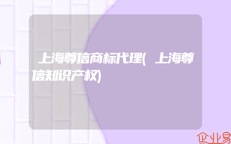 上海尊信商标代理(上海尊信知识产权)