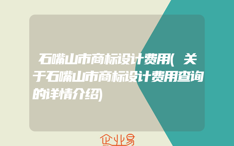 石嘴山市商标设计费用(关于石嘴山市商标设计费用查询的详情介绍)