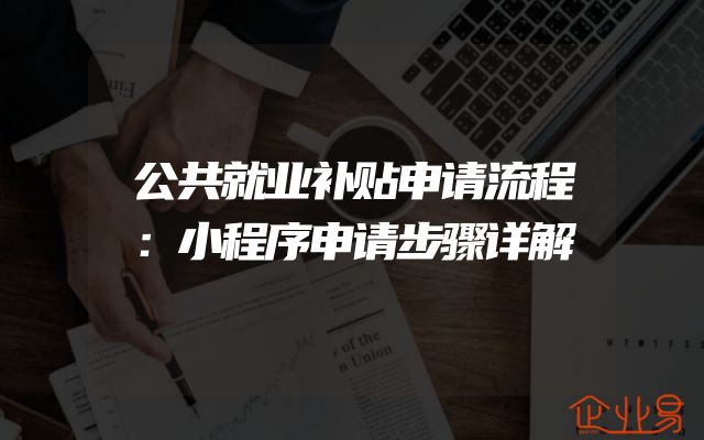 公共就业补贴申请流程：小程序申请步骤详解