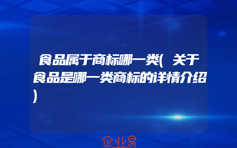 食品属于商标哪一类(关于食品是哪一类商标的详情介绍)