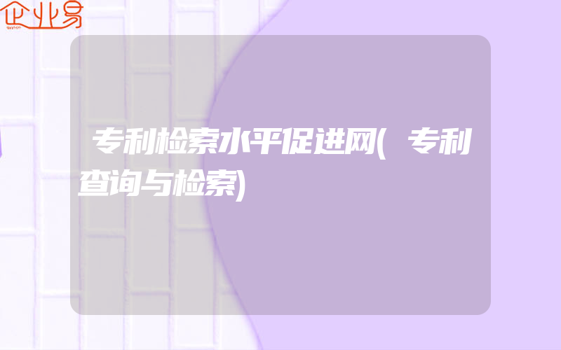 专利检索水平促进网(专利查询与检索)