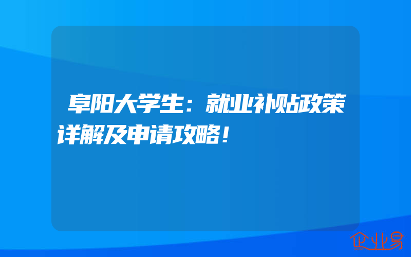 阜阳大学生：就业补贴政策详解及申请攻略！