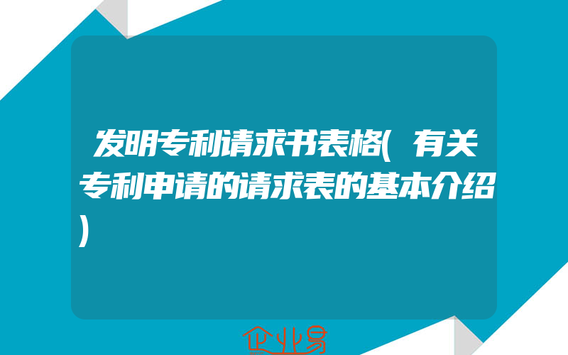 发明专利请求书表格(有关专利申请的请求表的基本介绍)