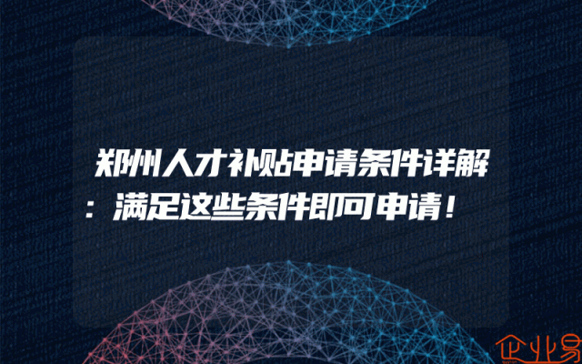 郑州人才补贴申请条件详解：满足这些条件即可申请！