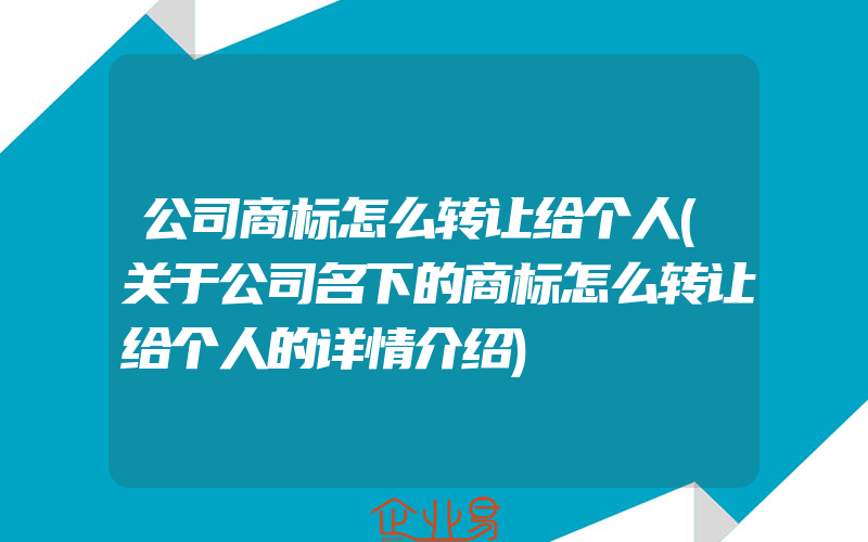 公司商标怎么转让给个人(关于公司名下的商标怎么转让给个人的详情介绍)