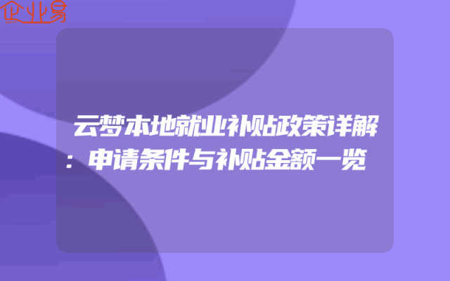 云梦本地就业补贴政策详解：申请条件与补贴金额一览