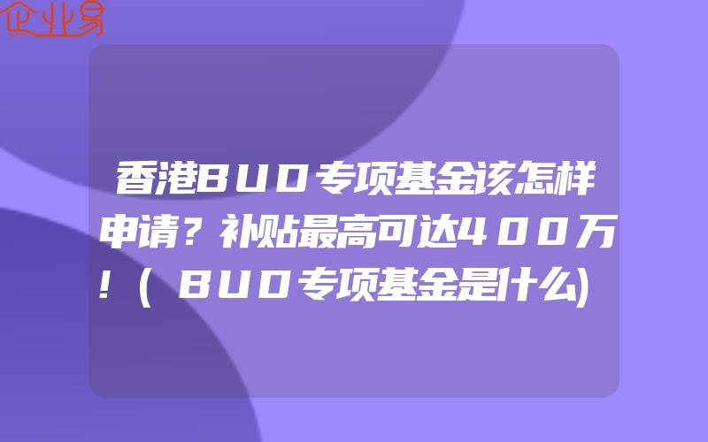 香港BUD专项基金该怎样申请？补贴最高可达400万!(BUD专项基金是什么)