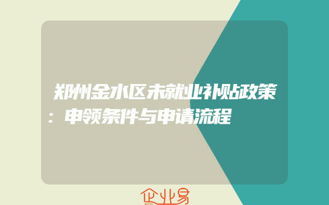 郑州金水区未就业补贴政策解析：申领条件与申请流程