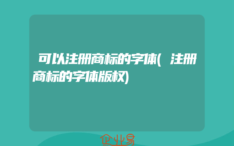 可以注册商标的字体(注册商标的字体版权)