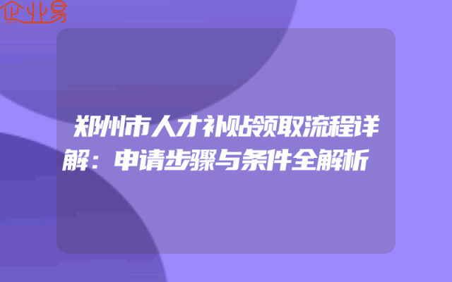 郑州市人才补贴领取流程详解：申请步骤与条件全解析