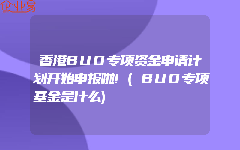 香港BUD专项资金申请计划开始申报啦!(BUD专项基金是什么)