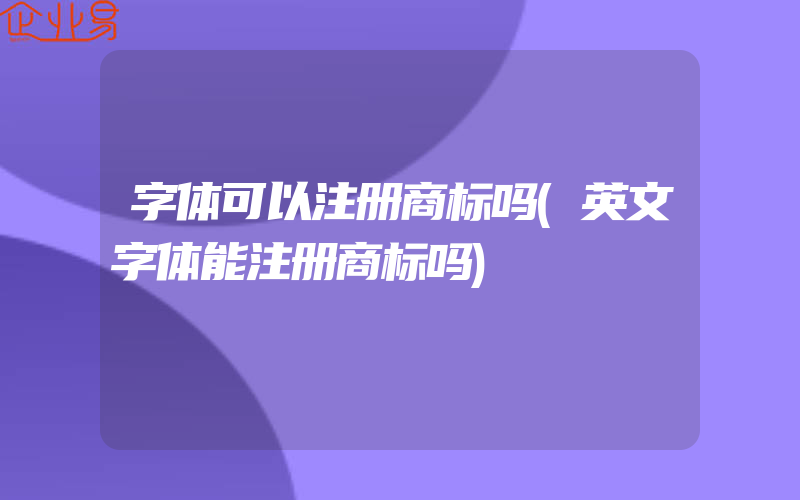 字体可以注册商标吗(英文字体能注册商标吗)