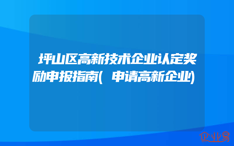 坪山区高新技术企业认定奖励申报指南(申请高新企业)