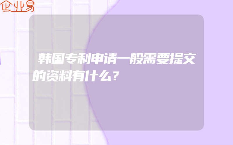 韩国专利申请一般需要提交的资料有什么？