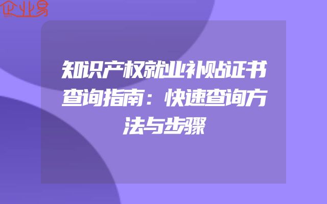 知识产权就业补贴证书查询指南：快速查询方法与步骤