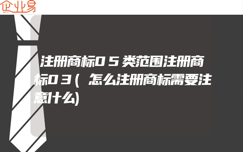 注册商标05类范围注册商标03(怎么注册商标需要注意什么)