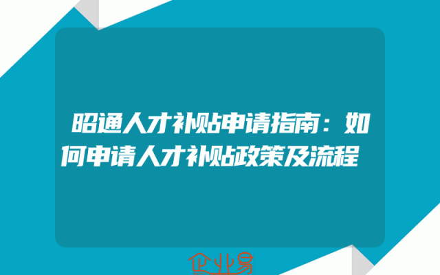 昭通人才补贴申请指南：如何申请人才补贴政策及流程