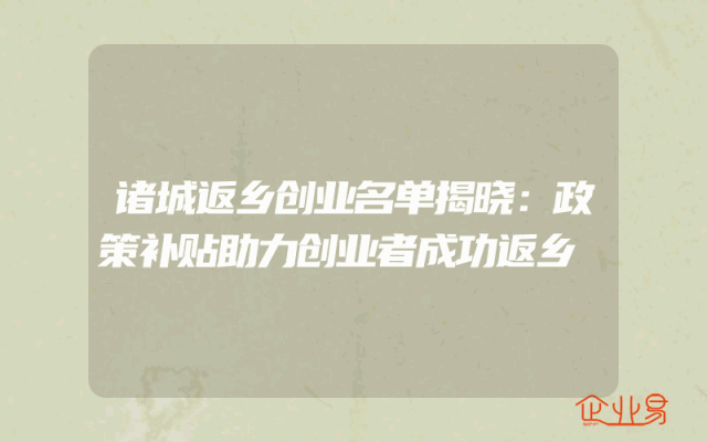 诸城返乡创业名单揭晓：政策补贴助力创业者成功返乡