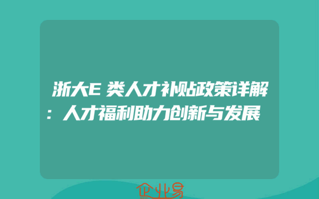 浙大E类人才补贴政策详解：人才福利助力创新与发展